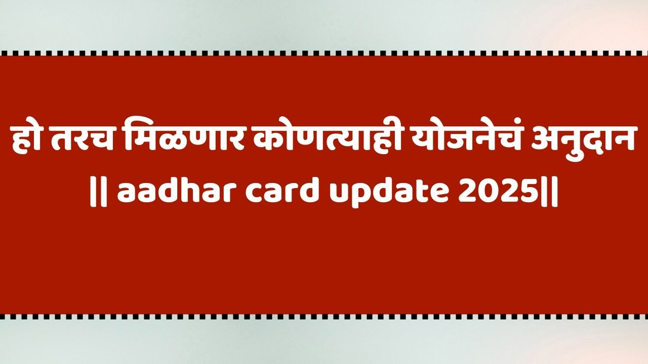 हो तरच मिळणार कोणत्याही योजनेचं अनुदान || aadhar card update