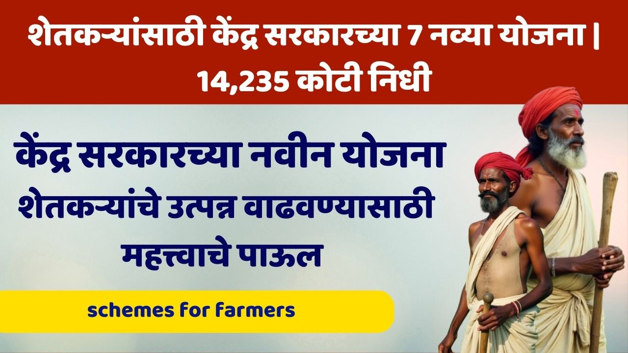 केंद्र सरकारच्या नवीन योजना: शेतकऱ्यांचे उत्पन्न वाढवण्यासाठी महत्त्वाचे पाऊल | schemes for farmers