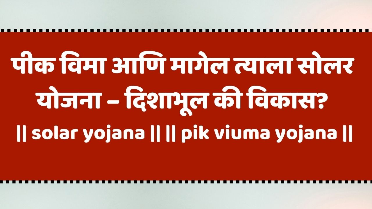 पीक विमा आणि मागेल त्याला सोलर योजना – दिशाभूल की विकास?