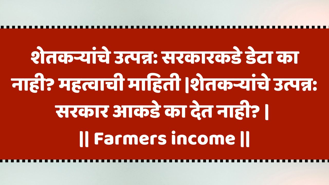 शेतकऱ्यांचे उत्पन्न: सरकार आकडे का देत नाही? | Farmers income