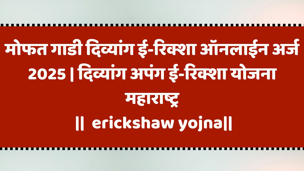 मोफत गाडी दिव्यांग ई-रिक्शा ऑनलाईन अर्ज 2025 | दिव्यांग अपंग ई-रिक्शा योजना महाराष्ट्र