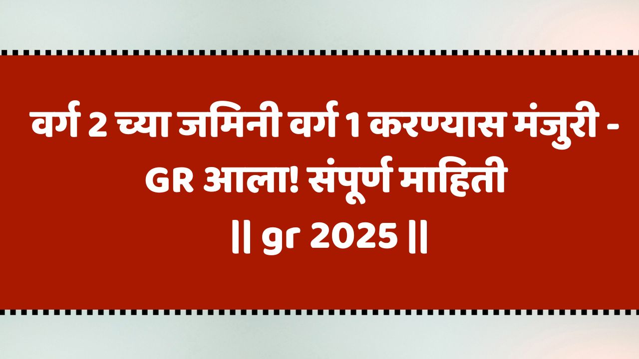 वर्ग 2 च्या जमिनी वर्ग 1 करण्यास मंजुरी – GR आला! संपूर्ण माहिती
