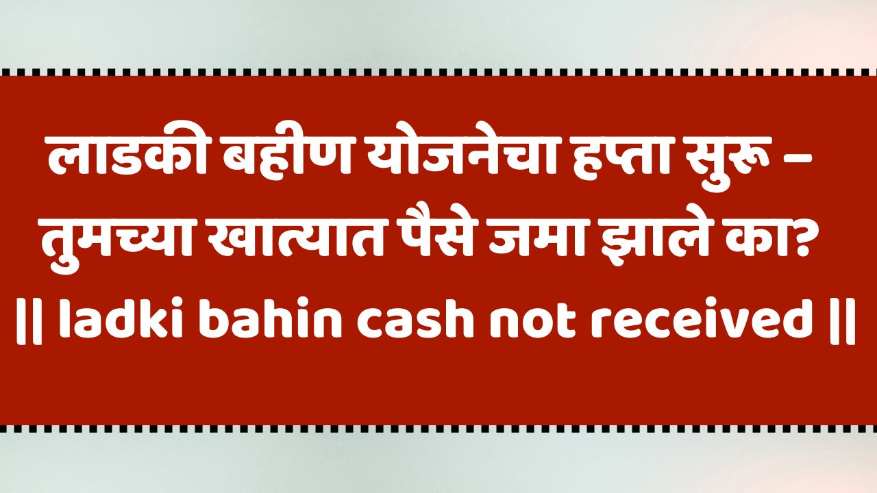 लाडकी बहीण योजनेचा हप्ता वितरण सुरू, तुमचा येणार का?
