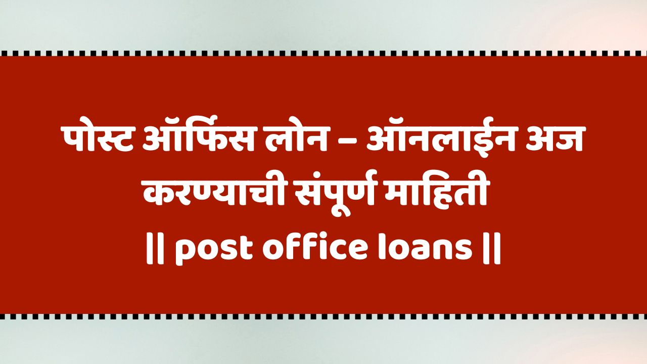 पोस्ट ऑफिस लोन – ऑनलाईन अर्ज करण्याची संपूर्ण माहिती | post office loans