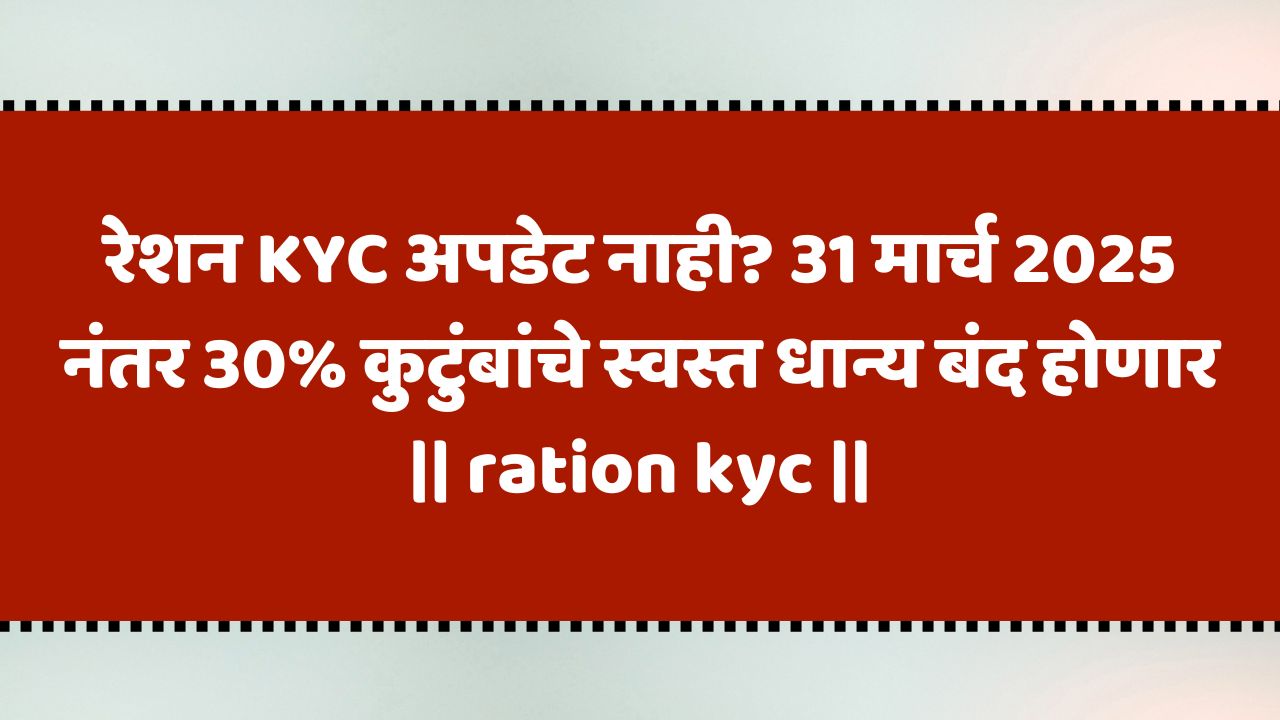 राज्यातील 30 टक्के कुटुंबांचे स्वस्त धान्य होणार बंद? त्वरित KYC अपडेट करा! | ration kyc