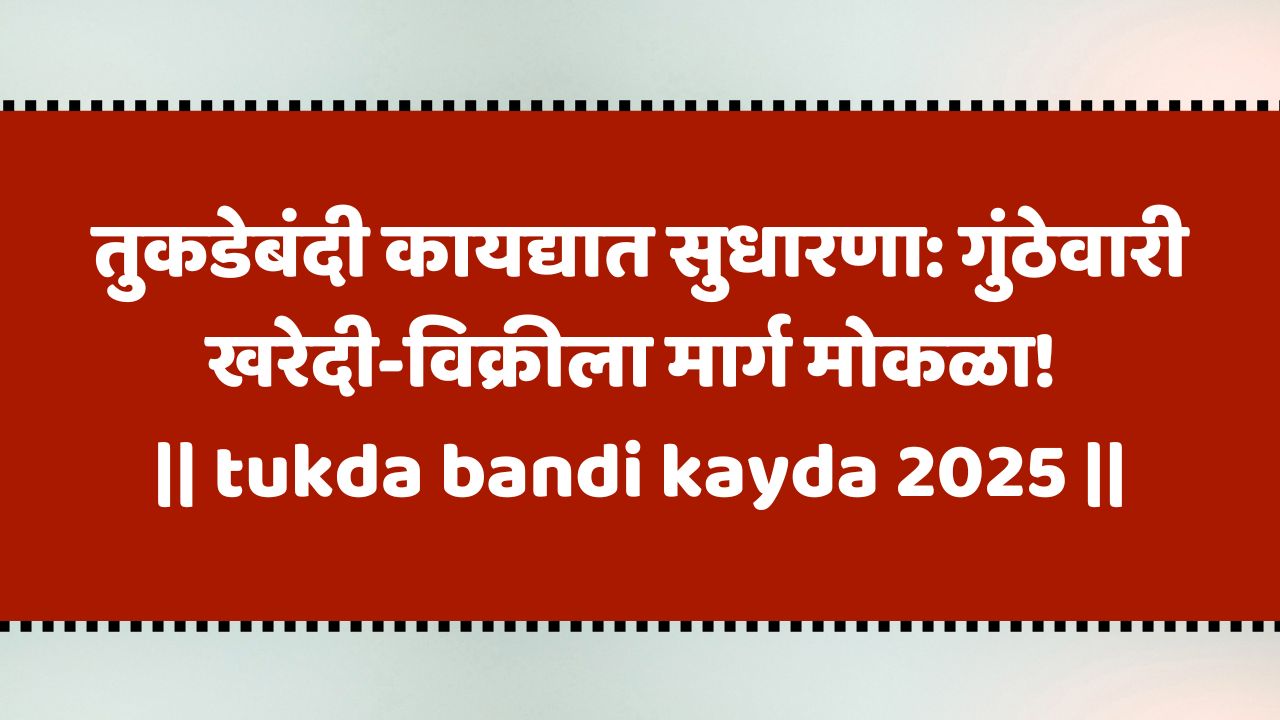 तुकडेबंदी कायद्यात सुधारणा: गुंठेवारी खरेदी-विक्रीला मार्ग मोकळा! | tukda bandi kayda 2025