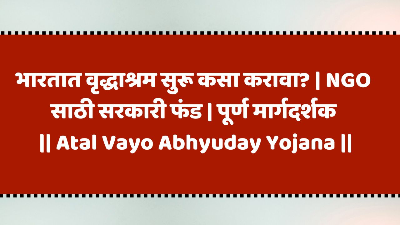 भारतात वृद्धाश्रम सुरू कसा करावा? | NGO साठी सरकारी फंड | पूर्ण मार्गदर्शक | Atal Vayo Abhyuday Yojana