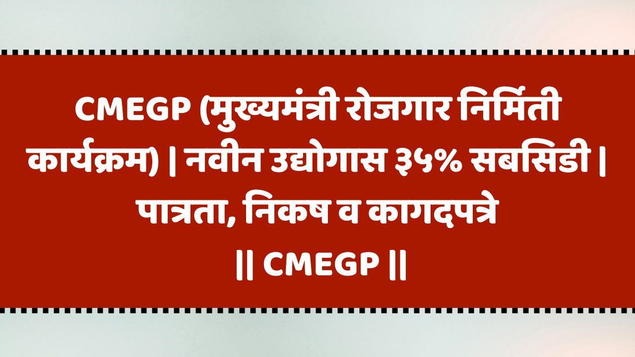 CMEGP (मुख्यमंत्री रोजगार निर्मिती कार्यक्रम) | नवीन उद्योगास ३५% सबसिडी | पात्रता, निकष व कागदपत्रे