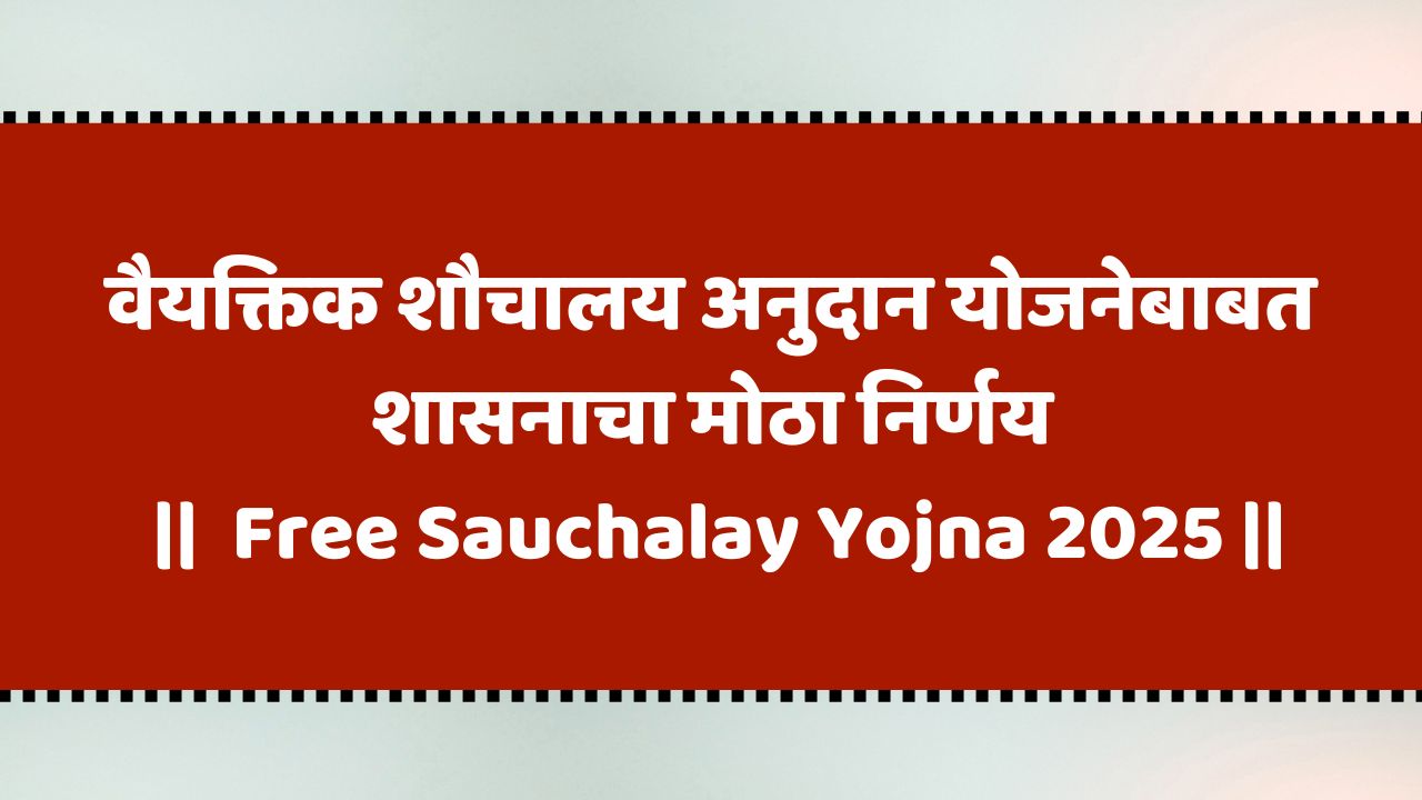 वैयक्तिक शौचालय अनुदान योजनेबाबत शासनाचा मोठा निर्णय | Free Sauchalay Yojna 2025