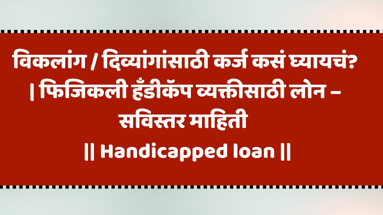 विकलांग / दिव्यांगांसाठी कर्ज कसं घ्यायचं? | फिजिकली हँडीकॅप व्यक्तीसाठी लोन – सविस्तर माहिती | Handicapped loan