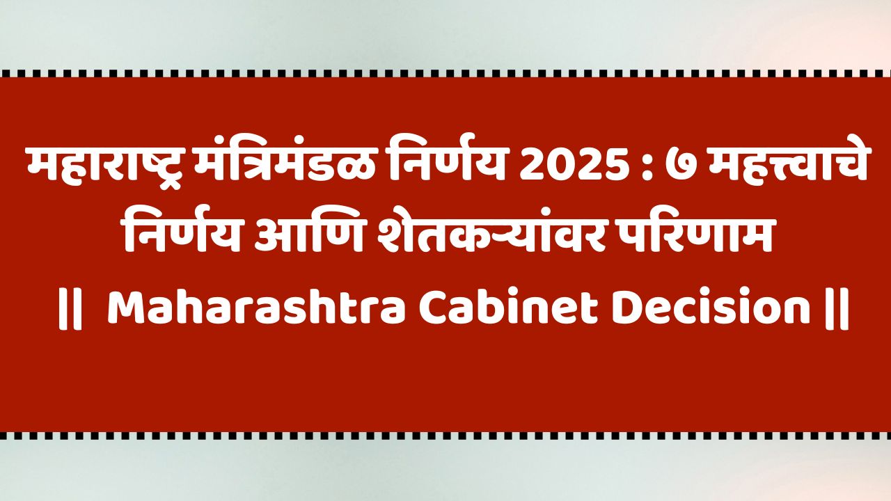 महाराष्ट्र मंत्रिमंडळ निर्णय 2025 : ७ महत्त्वाचे निर्णय आणि शेतकऱ्यांवर परिणाम | Maharashtra Cabinet Decision