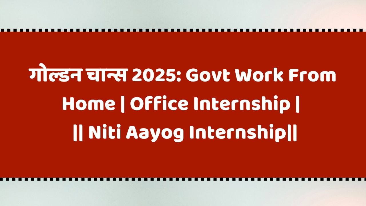 गोल्डन चान्स 2025: Govt Work From Home | Office Internship | नीती आयोग इंटर्नशिप